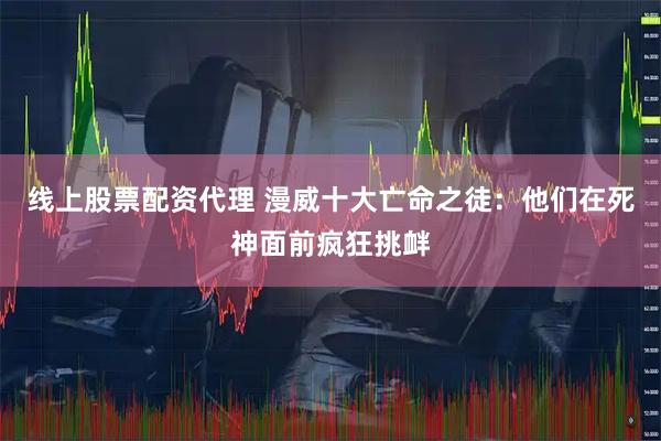 线上股票配资代理 漫威十大亡命之徒：他们在死神面前疯狂挑衅